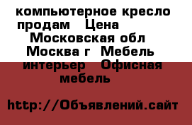 компьютерное кресло продам › Цена ­ 6 500 - Московская обл., Москва г. Мебель, интерьер » Офисная мебель   